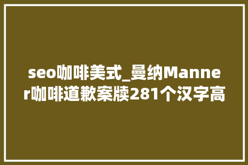 seo咖啡美式_曼纳Manner咖啡道歉案牍281个汉字高达7处缺点嫌疑 seo咖啡美式_曼纳Manner咖啡道歉案牍281个汉字高达7处缺点嫌疑 必应SEO