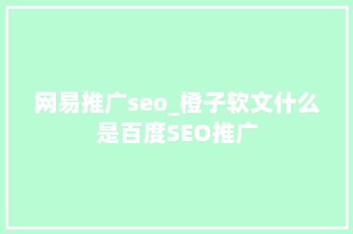 网易推广seo_橙子软文什么是百度SEO推广 网易推广seo_橙子软文什么是百度SEO推广 搜狗SEO