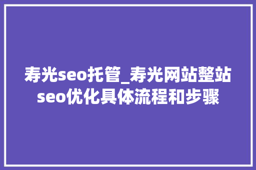 寿光seo托管_寿光网站整站seo优化具体流程和步骤 寿光seo托管_寿光网站整站seo优化具体流程和步骤 网站建设公司