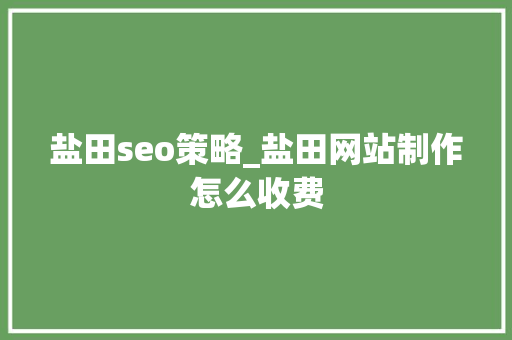 盐田seo策略_盐田网站制作怎么收费 盐田seo策略_盐田网站制作怎么收费 网站建设公司
