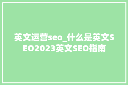 英文运营seo_什么是英文SEO2023英文SEO指南 英文运营seo_什么是英文SEO2023英文SEO指南 神马SEO