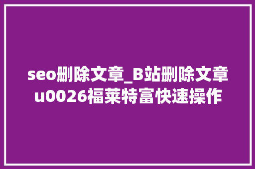 seo删除文章_B站删除文章u0026福莱特富快速操作 seo删除文章_B站删除文章u0026福莱特富快速操作 神马SEO