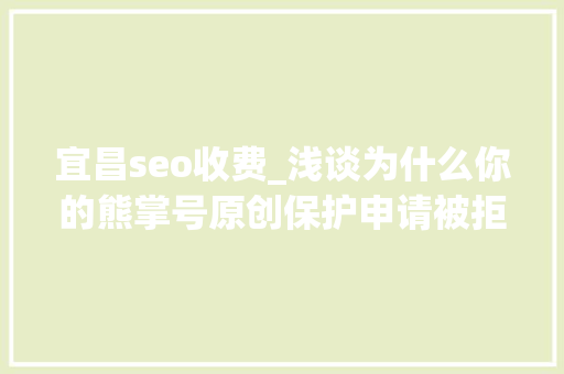 宜昌seo收费_浅谈为什么你的熊掌号原创保护申请被拒小小教室seo教程 宜昌seo收费_浅谈为什么你的熊掌号原创保护申请被拒小小教室seo教程 神马SEO