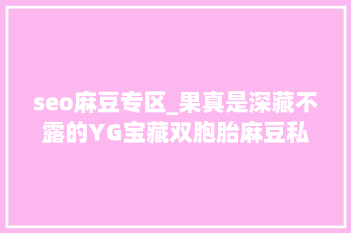 seo麻豆专区_果真是深藏不露的YG宝藏双胞胎麻豆私服表现力max seo麻豆专区_果真是深藏不露的YG宝藏双胞胎麻豆私服表现力max 必应SEO