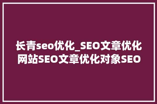 长青seo优化_SEO文章优化网站SEO文章优化对象SEO文章收录排名优化 长青seo优化_SEO文章优化网站SEO文章优化对象SEO文章收录排名优化 网站建设公司