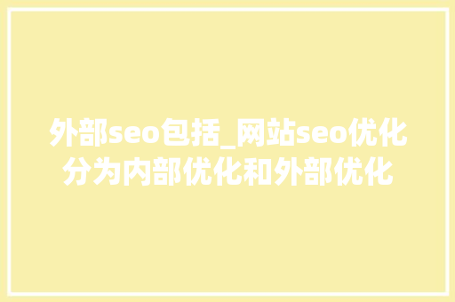 外部seo包括_网站seo优化分为内部优化和外部优化 外部seo包括_网站seo优化分为内部优化和外部优化 神马SEO