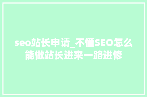 seo站长申请_不懂SEO怎么能做站长进来一路进修 seo站长申请_不懂SEO怎么能做站长进来一路进修 神马SEO