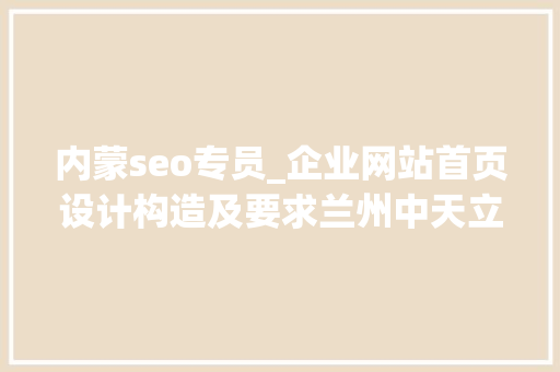内蒙seo专员_企业网站首页设计构造及要求兰州中天立 内蒙seo专员_企业网站首页设计构造及要求兰州中天立 百度SEO