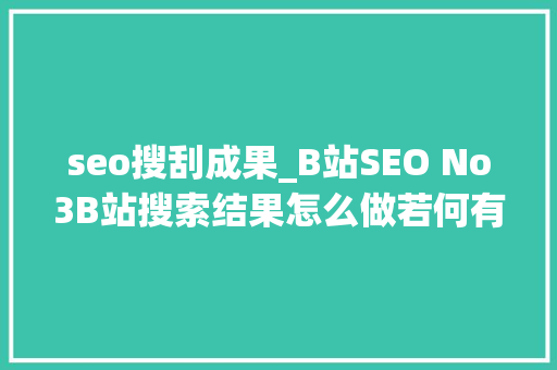 seo搜刮成果_B站SEO No3B站搜索结果怎么做若何有排名手把手传授教化来啦 seo搜刮成果_B站SEO No3B站搜索结果怎么做若何有排名手把手传授教化来啦 网站建设公司