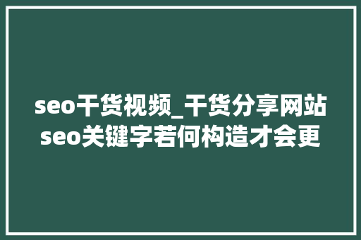 seo干货视频_干货分享网站seo关键字若何构造才会更合理 seo干货视频_干货分享网站seo关键字若何构造才会更合理 搜狗SEO