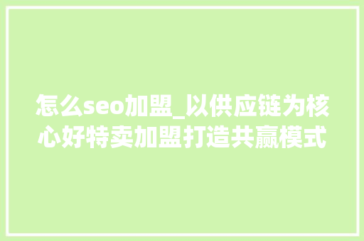怎么seo加盟_以供应链为核心好特卖加盟打造共赢模式 怎么seo加盟_以供应链为核心好特卖加盟打造共赢模式 网站建设公司
