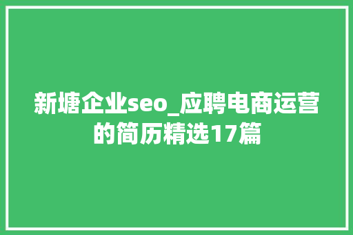新塘企业seo_应聘电商运营的简历精选17篇 新塘企业seo_应聘电商运营的简历精选17篇 网站建设公司