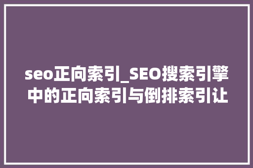 seo正向索引_SEO搜索引擎中的正向索引与倒排索引让你明白关键词排列事理 seo正向索引_SEO搜索引擎中的正向索引与倒排索引让你明白关键词排列事理 搜狗SEO