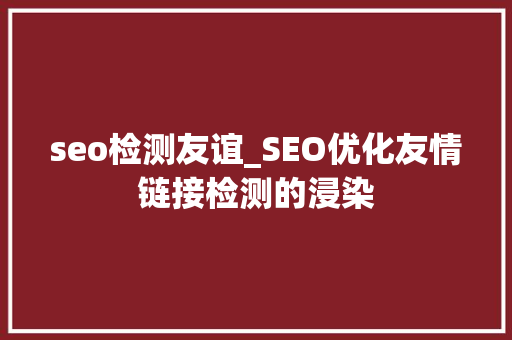 seo检测友谊_SEO优化友情链接检测的浸染