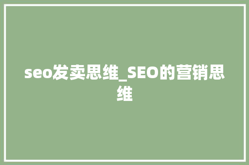 seo发卖思维_SEO的营销思维 seo发卖思维_SEO的营销思维 神马SEO