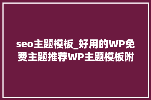 seo主题模板_好用的WP免费主题推荐WP主题模板附下载 seo主题模板_好用的WP免费主题推荐WP主题模板附下载 网站建设公司