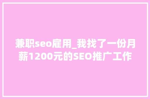 兼职seo雇用_我找了一份月薪1200元的SEO推广工作 兼职seo雇用_我找了一份月薪1200元的SEO推广工作 搜狗SEO
