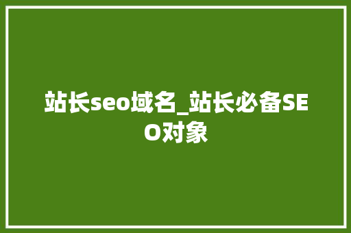站长seo域名_站长必备SEO对象 站长seo域名_站长必备SEO对象 必应SEO