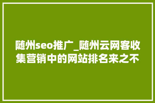 随州seo推广_随州云网客收集营销中的网站排名来之不易 随州seo推广_随州云网客收集营销中的网站排名来之不易 SEO关键词