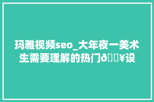 玛雅视频seo_大年夜一美术生需要理解的热门🔥设计软件大年夜一新生必看 玛雅视频seo_大年夜一美术生需要理解的热门🔥设计软件大年夜一新生必看 百度SEO