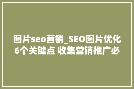 图片seo营销_SEO图片优化6个关键点 收集营销推广必看 图片seo营销_SEO图片优化6个关键点 收集营销推广必看 百度SEO