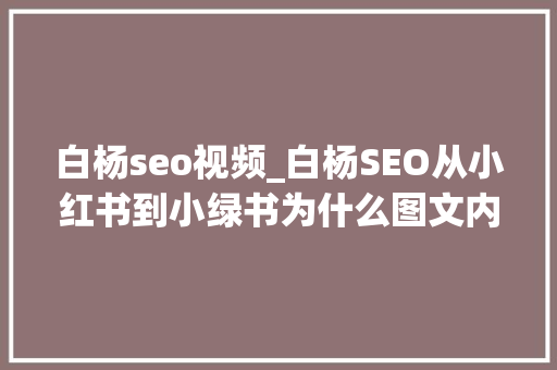 白杨seo视频_白杨SEO从小红书到小绿书为什么图文内容搞精准流量更随意马虎 白杨seo视频_白杨SEO从小红书到小绿书为什么图文内容搞精准流量更随意马虎 百度SEO