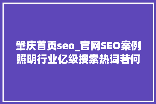 肇庆首页seo_官网SEO案例照明行业亿级搜索热词若何稳霸百度首页 肇庆首页seo_官网SEO案例照明行业亿级搜索热词若何稳霸百度首页 必应SEO