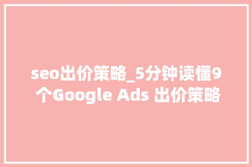 seo出价策略_5分钟读懂9 个Google Ads 出价策略差异 seo出价策略_5分钟读懂9 个Google Ads 出价策略差异 网站建设公司