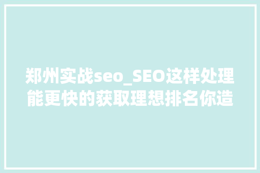 郑州实战seo_SEO这样处理能更快的获取理想排名你造么 郑州实战seo_SEO这样处理能更快的获取理想排名你造么 搜狗SEO