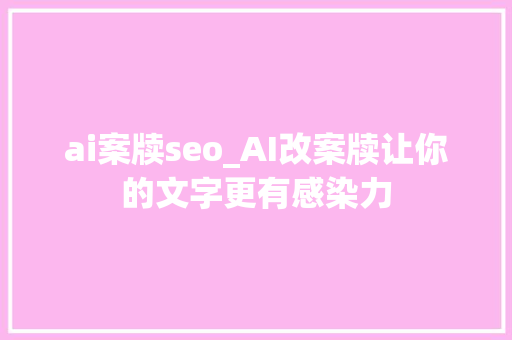 ai案牍seo_AI改案牍让你的文字更有感染力 ai案牍seo_AI改案牍让你的文字更有感染力 必应SEO