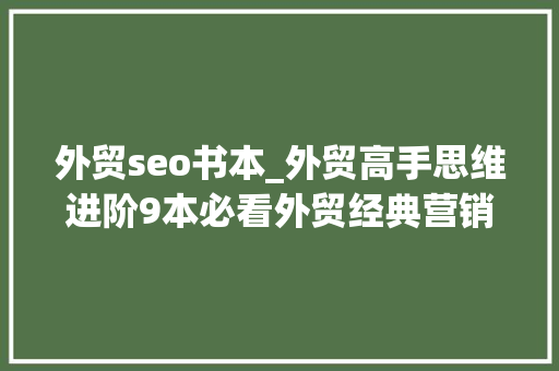 外贸seo书本_外贸高手思维进阶9本必看外贸经典营销书本 外贸seo书本_外贸高手思维进阶9本必看外贸经典营销书本 神马SEO