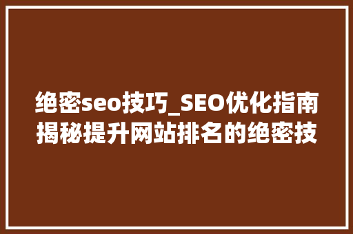 绝密seo技巧_SEO优化指南揭秘提升网站排名的绝密技巧 绝密seo技巧_SEO优化指南揭秘提升网站排名的绝密技巧 SEO关键词