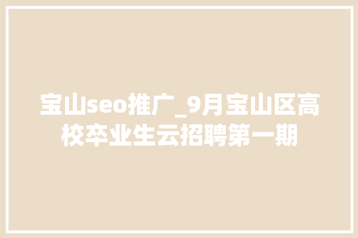 宝山seo推广_9月宝山区高校卒业生云招聘第一期 宝山seo推广_9月宝山区高校卒业生云招聘第一期 神马SEO