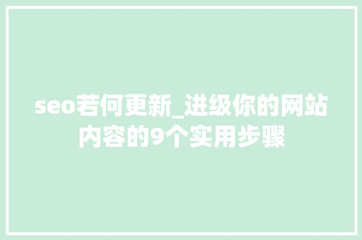 seo若何更新_进级你的网站内容的9个实用步骤 seo若何更新_进级你的网站内容的9个实用步骤 SEO关键词