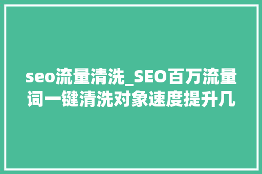 seo流量清洗_SEO百万流量词一键清洗对象速度提升几十倍 seo流量清洗_SEO百万流量词一键清洗对象速度提升几十倍 SEO关键词