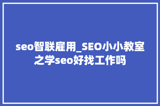 seo智联雇用_SEO小小教室之学seo好找工作吗 seo智联雇用_SEO小小教室之学seo好找工作吗 搜狗SEO