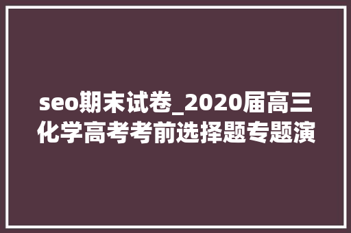 seo期末试卷_2020届高三化学高考考前选择题专题演习30例 seo期末试卷_2020届高三化学高考考前选择题专题演习30例 SEO关键词