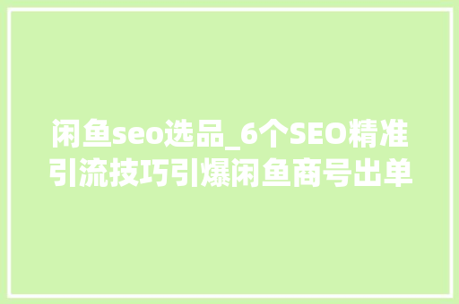 闲鱼seo选品_6个SEO精准引流技巧引爆闲鱼商号出单 闲鱼seo选品_6个SEO精准引流技巧引爆闲鱼商号出单 网站建设公司