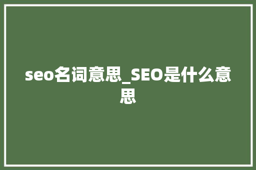 seo名词意思_SEO是什么意思 seo名词意思_SEO是什么意思 SEO关键词