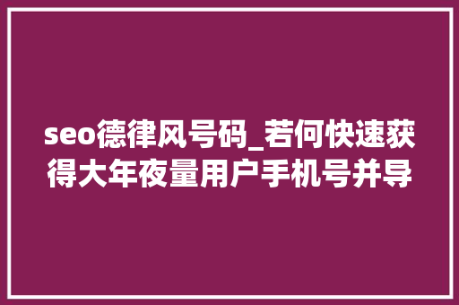 seo德律风号码_若何快速获得大年夜量用户手机号并导入微信 seo德律风号码_若何快速获得大年夜量用户手机号并导入微信 网站建设公司