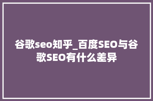 谷歌seo知乎_百度SEO与谷歌SEO有什么差异 谷歌seo知乎_百度SEO与谷歌SEO有什么差异 必应SEO