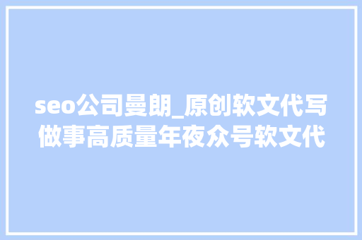 seo公司曼朗_原创软文代写做事高质量年夜众号软文代写软文代写代发平台 seo公司曼朗_原创软文代写做事高质量年夜众号软文代写软文代写代发平台 搜狗SEO