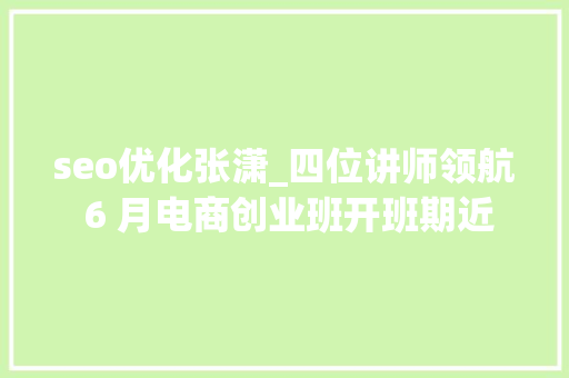 seo优化张潇_四位讲师领航 6 月电商创业班开班期近 seo优化张潇_四位讲师领航 6 月电商创业班开班期近 必应SEO