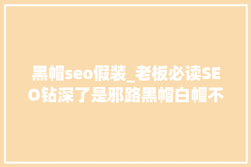 黑帽seo假装_老板必读SEO钻深了是邪路黑帽白帽不如赚钱的土老帽 黑帽seo假装_老板必读SEO钻深了是邪路黑帽白帽不如赚钱的土老帽 必应SEO