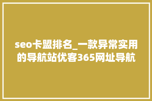 seo卡盟排名_一款异常实用的导航站优客365网址导航精华版 seo卡盟排名_一款异常实用的导航站优客365网址导航精华版 神马SEO