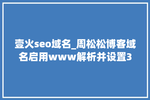 壹火seo域名_周松松博客域名启用www解析并设置301重定向 壹火seo域名_周松松博客域名启用www解析并设置301重定向 必应SEO