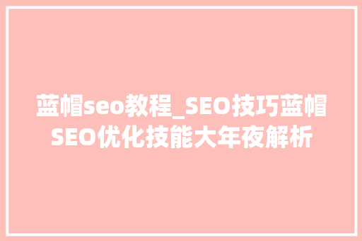 蓝帽seo教程_SEO技巧蓝帽SEO优化技能大年夜解析 蓝帽seo教程_SEO技巧蓝帽SEO优化技能大年夜解析 网站建设公司