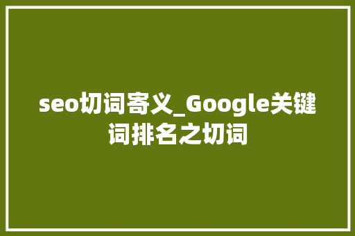 seo切词寄义_Google关键词排名之切词 seo切词寄义_Google关键词排名之切词 搜狗SEO