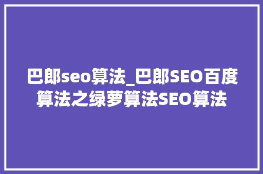 巴郎seo算法_巴郎SEO百度算法之绿萝算法SEO算法 巴郎seo算法_巴郎SEO百度算法之绿萝算法SEO算法 神马SEO