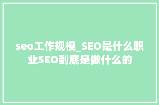seo工作规模_SEO是什么职业SEO到底是做什么的 seo工作规模_SEO是什么职业SEO到底是做什么的 网站建设公司